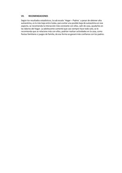 VII. 
RECOMENDACIONES 
Según los resultados estadísticos, la sub escala ¨Hogar – Padres¨ a pesar de obtener alta 
autoestima,