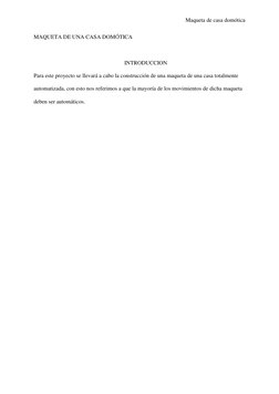 Maqueta de casa domótica  
MAQUETA DE UNA CASA DOMÓTICA  
 
INTRODUCCION 
Para este proyecto se llevará a cabo la construcció