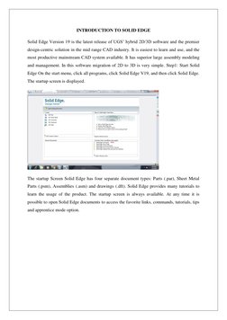 INTRODUCTION TO SOLID EDGE 
Solid Edge Version 19 is the latest release of UGS’ hybrid 2D/3D software and the premier 
design