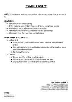 DS MINI PROJECT 
 
 
AIM: To implement an ice-cream parlour sales system using data structures in 
C. 
 
FEATURES:  
● Ice Cr