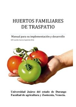 HUERTOS FAMILIARES 
DE TRASPATIO 
Manual para su implementación y desarrollo 
IAF Lourdes Aurora Capistrán Ávila 
U