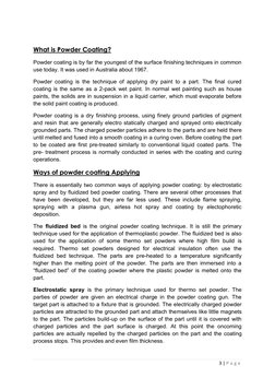 3 | P a g e  
 
 
 
 
 
 
 
 
 
 
 
What is Powder Coating? 
Powder coating is by far the youngest of the surface finishing t