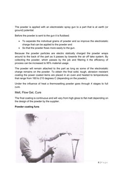 8 | P a g e  
 
 
 
The powder is applied with an electrostatic spray gun to a part that is at earth (or 
ground) potential.