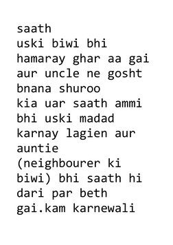 saath
uski biwi bhi 
hamaray ghar aa gai
aur uncle ne gosht 
bnana shuroo
kia uar saath ammi 
bhi uski madad 
karnay lagien a