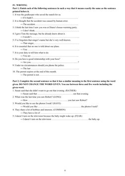 IV. WRITING
Part 1. Finish each of the following sentences in such a way that it means exactly the same as the sentence 
prin