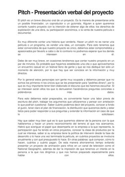 El pitch es un breve discurso oral de un proyecto. Es la manera de presentarse ante 
un posible financiador, un coproductor o