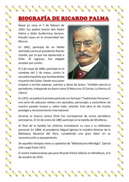 BIOGRAFÍA DE RICARDO PALMA 
Nació en Lima el 7 de febrero de 
1833. Sus padres fueron don Pedro 
Palma y doña Guillermina Sor