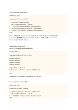 See routing table of router R1
R1#show ip route
Gateway of last resort is not set
S    10.0.0.0/8 [1/0] via 100.0.0.2
     10