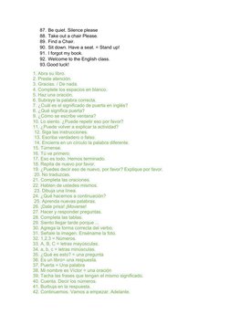 87. Be quiet. Silence please
88. Take out a chair Please.
89. Find a Chair.
90. Sit down. Have a seat. = Stand up!
91. I forg