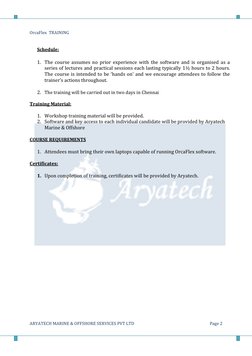 OrcaFlex  TRAINING 
 
 
ARYATECH MARINE & OFFSHORE SERVICES PVT LTD 
Page 2 
Schedule:  
 
1. The course assumes no prior exp