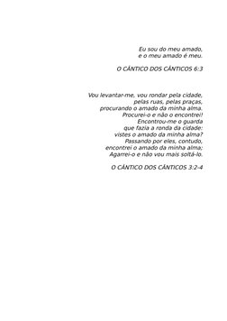  
Eu sou do meu amado,
e o meu amado é meu.
 
O CÂNTICO DOS CÂNTICOS 6:3
 
 
 
Vou levantar-me, vou rondar pela cidade,
pelas