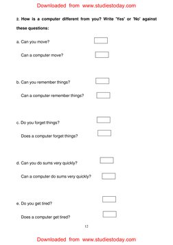 12 
2. How is a computer different from you? Write 'Yes' or 'No' against 
these questions: 
a. Can you move?  
    Can a comp
