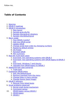 Follow me. 
 
Table of Contents 
 
 
1. Warning 
2. GRUB 2 roadmap 
3. GRUB 2 introduction 
1. New layout 
2. Sample grub.cfg