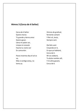 Himno 3 (Cerca de ti Señor)
Cerca de ti Señor
Quiero morar;
Tú grande y tierno amor
Quiero gozar.
Llena mi pobre ser,
Limpia