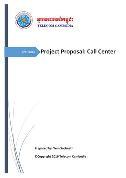 8/11/2016 
 
 
 
Project Proposal: Call Center 
 
Prepared by: Yem Socheath 
©Copyright 2016 Telecom Cambodia 
