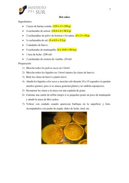 7 
 
 
Hot cakes 
Ingredientes: 
• 2 tazas de harina común. (125 x 2 = 250 g) 
• 4 cucharadas de azúcar. (14.6 x 4 = 58.4 g)