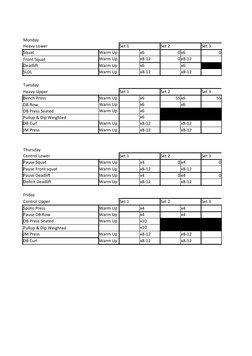 Monday
Heavy Lower
Set 1
Set 2
Set 3
Squat
Warm Up
x6
0 x6
0
Front Squat
Warm Up
x8-12
0 x8-12
Deadlift
Warm Up
x6
x6
SLDL
Wa