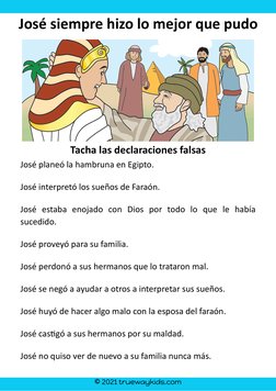 © 2021 truewaykids.com
José siempre hizo lo mejor que pudo
Tacha las declaraciones falsas
José planeó la hambruna en Egipto.