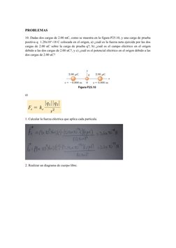PROBLEMAS
10. Dadas dos cargas de 2.00 mC, como se muestra en la figura P25.10, y una carga de prueba
positiva q  1.28x10^-18