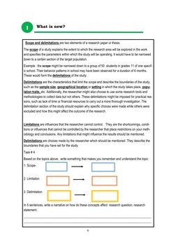 6 
  Scope and delimitations are two elements of a research paper or thesis.  
The scope of a study explains the extent to wh
