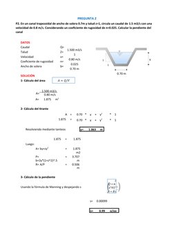 s=
0.99
o/oo
1
1
2
𝑄 ∗ 𝑛
𝑠 =2
𝐴 ∗ 𝑅3
PREGUNTA 2
P2. En un canal trapezoidal de ancho de solera 0.7m y talud z=1, circula