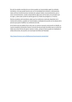 No solo los estados mentales de uno mismo pueden ser transmutados según los métodos 
herméticos, sino que puede hacerse esto