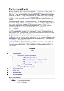 Surface roughness
Surface roughness often shortened to roughness, is a component of surface texture. It is
quantified by the