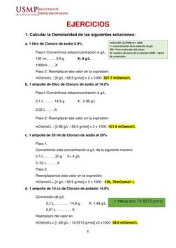 6 
 
EJERCICIOS 
1. Calcular la Osmolaridad de las siguientes soluciones: 
a. 1 litro de Cloruro de sodio 0.9% 
Paso1:Conve