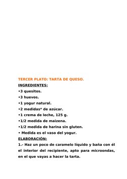TERCER PLATO: TARTA DE QUESO.
INGREDIENTES:
•3 quesitos.
•3 huevos.
•1 yogur natural.
•2 medidas* de azúcar.
•1 crema de lech