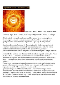  
Segundo Chakra – Chakra Sacral
Nome: SVADHISTHANA   Bija Mantra: Vam
Elemento: Água  Cor: Laranja.  Localização: Alguns ded