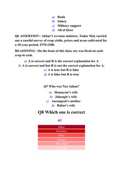 a)   Rank
b)   Salary
c)   Military support
d)   All of these
Q6 ASSERTION~ Akbar’s revenue minister, Todar Mal, carried 
out