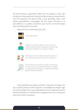 9
Se você começar a aprender inglês e for em apenas 1 aula, não 
estudar em casa e praticar um pouco todos os dias, provavelm