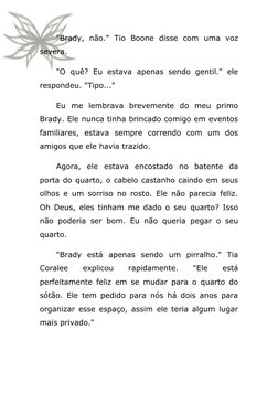 "Brady, não." Tio Boone disse com uma voz 
severa. 
"O quê? Eu estava apenas sendo gentil." ele 
respondeu. "Tipo..." 
Eu m
