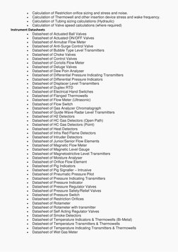 • 
Calculation of Restriction orifice sizing and stress and noise. 
• 
Calculation of Thermowell and other insertion device s