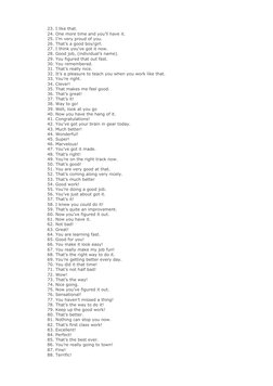 23. I like that.
24. One more time and you’ll have it.
25. I’m very proud of you.
26. That’s a good boy/girl.
27. I think you