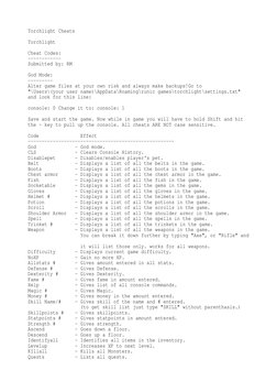 Torchlight Cheats
Torchlight
Cheat Codes:
------------
Submitted by: RM
God Mode:
--------- 
Alter game files at your own ris