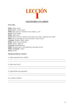13
 
 
 
 
 
 
 
 
SALUDANDO A UN AMIGO 
 
En la calle... 
 
Pablo: ¡Hola, Javier!  
Javier: Pablo, ¿Cómo estás? 
Pablo: Bi