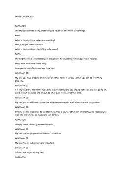 THREE QUESTIONS: - 
 
NARRATOR: 
The thought came to a king that he would never fail if he knew three things. 
KING: 
What is