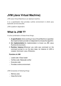JVM (Java Virtual Machine)  
JVM (Java Virtual Machine) is an abstract machine.  
It is a specification that provides run