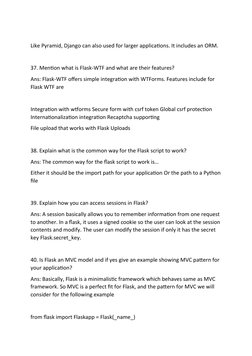 Like Pyramid, Django can also used for larger applications. It includes an ORM.
37. Mention what is Flask-WTF and what are th