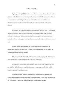8.
Salsa Velouté
A principios del siglo XIX Marie-Antoine Careme, cocinero francés, fue uno de los 
primeros en clasificar la
