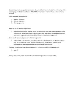 Skeleton Arguments- are part of submissions- document filed in court ahead of an oral hearing while
a closing argument is don