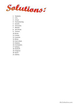 1- Headache. 
2- A flu. 
3- A fever. 
4- Food poisoning. 
5- Earache. 
6- Concussion. 
7- Measles. 
8- Sore throat. 
9- F