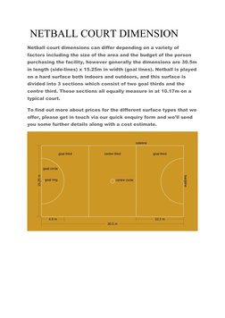 NETBALL COURT DIMENSION
Netball court dimensions can differ depending on a variety of 
factors including the size of the are