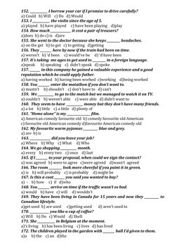 152. ____________ I borrow your car if I promise to drive carefully?
a) Could   b) Will    c) Do   d) Would  
153. I ________