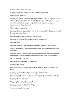 Suho: ¿¡Y qué!? No es para tanto. 
Jugyeong: ¡Entonces busquemos algo que te pueda gustar! 
*20 MINUTOS DESPUES* 
Jugyeong: M