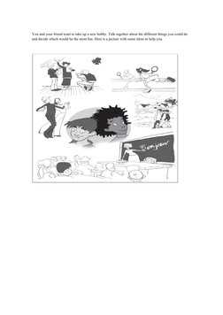 You and your friend want to take up a new hobby. Talk together about the different things you could do 
and decide which woul