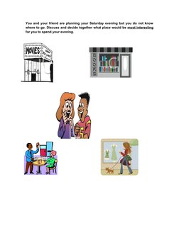 You and your friend are planning your Saturday evening but you do not know
where to go. Discuss and decide together what plac