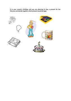 It is your cousin’s birthday and you are planning to buy a present for her.
Discuss and decide together which present would b