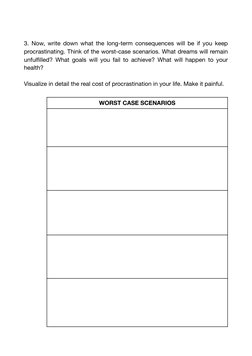 3. Now, write down what the long-term consequences will be if you keep 
procrastinating. Think of the worst-case scenarios. W